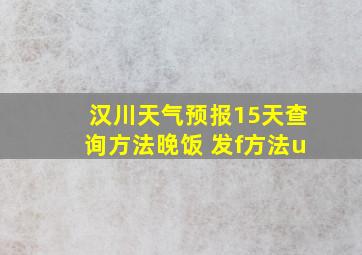 汉川天气预报15天查询方法晚饭 发f方法u